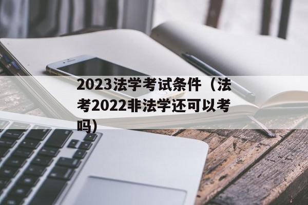 2023法学考试条件（法考2022非法学还可以考吗）